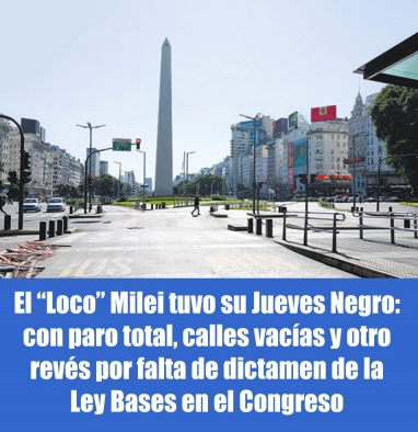 El Loco Milei tuvo su Jueves Negro: con paro total, calles vacías y otro revés por falta de dictamen de la Ley Bases en el Congreso